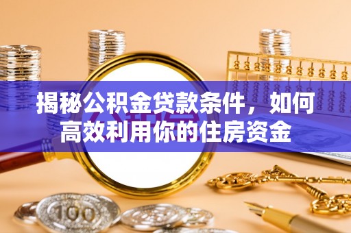 金秀揭秘公积金贷款条件，如何高效利用你的住房资金