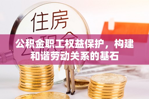 金秀公积金职工权益保护，构建和谐劳动关系的基石
