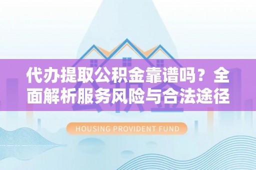 金秀代办提取公积金靠谱吗？全面解析服务风险与合法途径