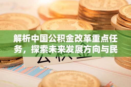 金秀解析中国公积金改革重点任务，探索未来发展方向与民生影响