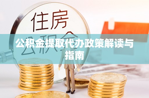 金秀公积金提取代办政策解读与指南