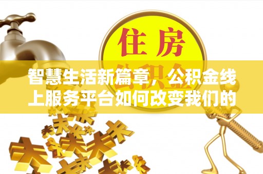 金秀智慧生活新篇章，公积金线上服务平台如何改变我们的日常