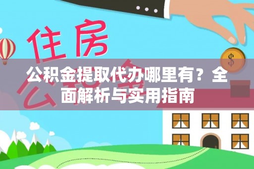 金秀公积金提取代办哪里有？全面解析与实用指南