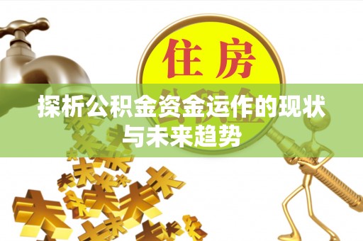 金秀探析公积金资金运作的现状与未来趋势