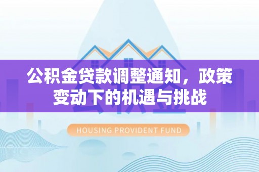 金秀公积金贷款调整通知，政策变动下的机遇与挑战