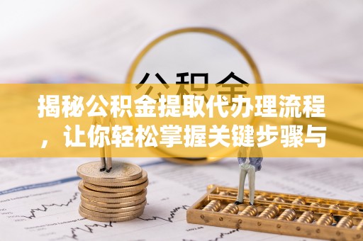 金秀揭秘公积金提取代办理流程，让你轻松掌握关键步骤与注意事项