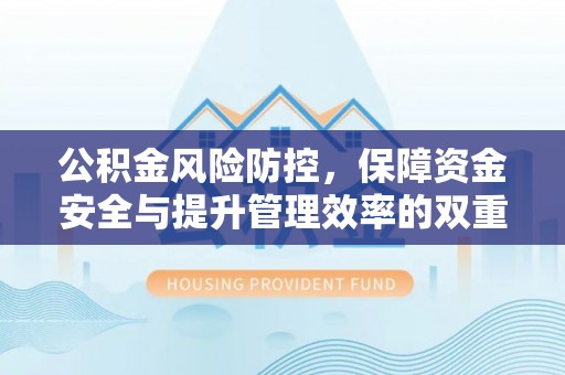 金秀公积金风险防控，保障资金安全与提升管理效率的双重探索
