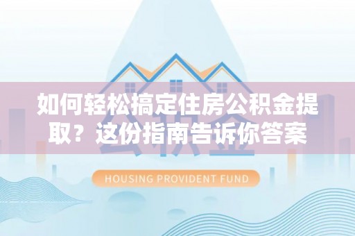 金秀如何轻松搞定住房公积金提取？这份指南告诉你答案