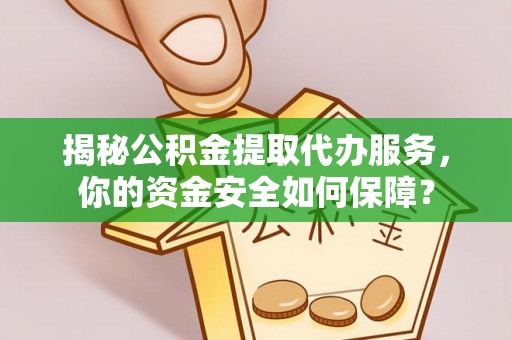 金秀揭秘公积金提取代办服务，你的资金安全如何保障？