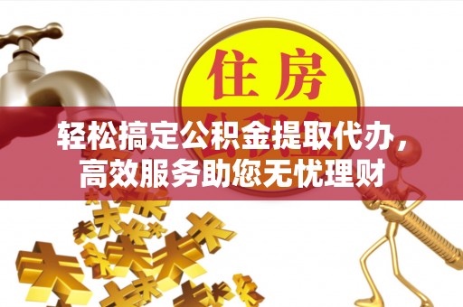 金秀轻松搞定公积金提取代办，高效服务助您无忧理财