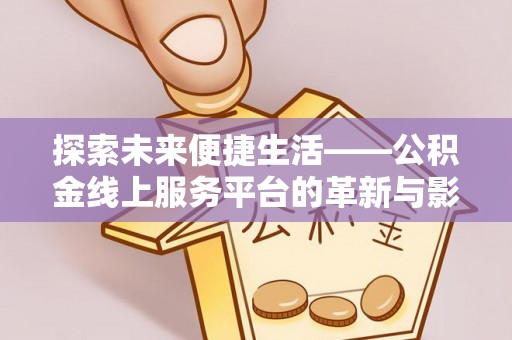 金秀探索未来便捷生活——公积金线上服务平台的革新与影响