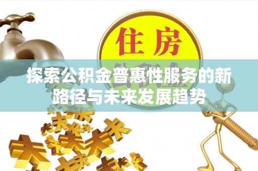 金秀探索公积金普惠性服务的新路径与未来发展趋势
