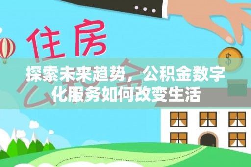 金秀探索未来趋势，公积金数字化服务如何改变生活