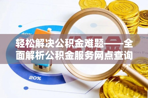金秀轻松解决公积金难题——全面解析公积金服务网点查询技巧