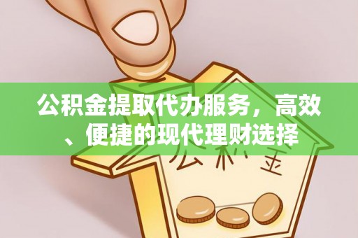 金秀公积金提取代办服务，高效、便捷的现代理财选择