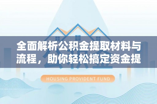 金秀全面解析公积金提取材料与流程，助你轻松搞定资金提取！