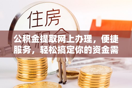 金秀公积金提取网上办理，便捷服务，轻松搞定你的资金需求