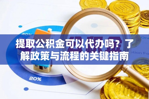 金秀提取公积金可以代办吗？了解政策与流程的关键指南