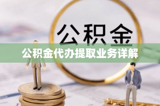 金秀公积金代办提取业务详解