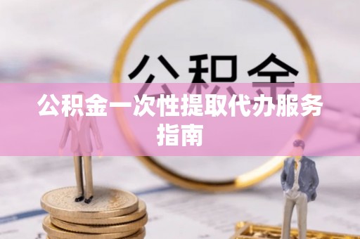 金秀公积金一次性提取代办服务指南