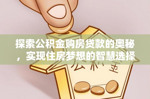 金秀探索公积金购房贷款的奥秘，实现住房梦想的智慧选择
