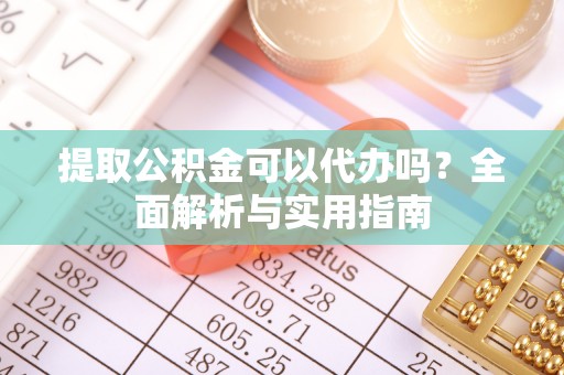 金秀提取公积金可以代办吗？全面解析与实用指南
