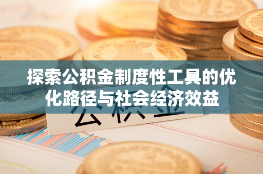 金秀探索公积金制度性工具的优化路径与社会经济效益