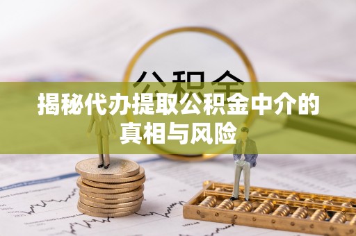 金秀揭秘代办提取公积金中介的真相与风险