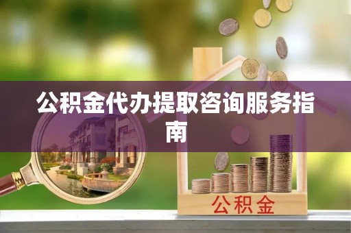 金秀公积金代办提取咨询服务指南