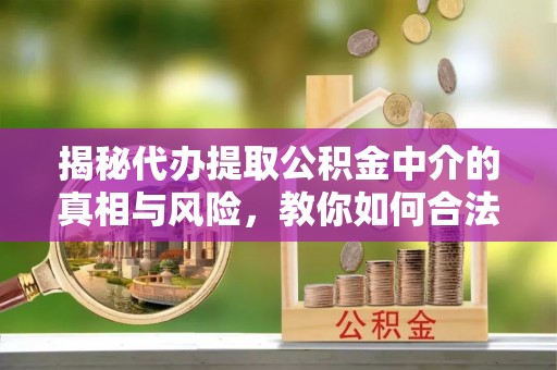 金秀揭秘代办提取公积金中介的真相与风险，教你如何合法合规操作