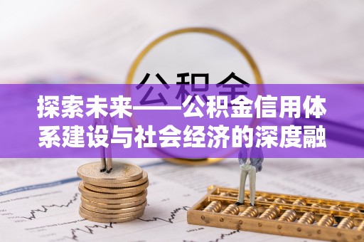 金秀探索未来——公积金信用体系建设与社会经济的深度融合