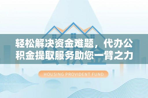 金秀轻松解决资金难题，代办公积金提取服务助您一臂之力