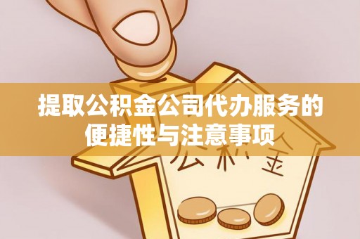 金秀提取公积金公司代办服务的便捷性与注意事项