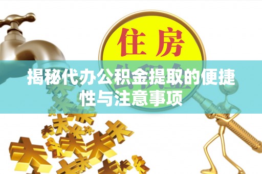 金秀揭秘代办公积金提取的便捷性与注意事项