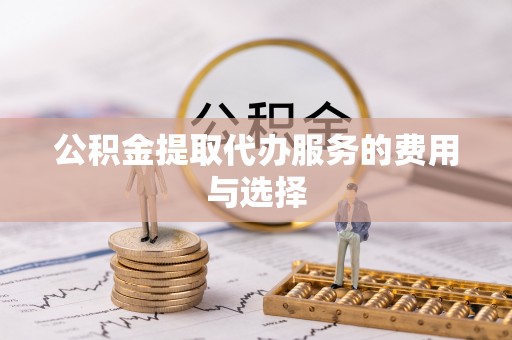 金秀公积金提取代办服务的费用与选择