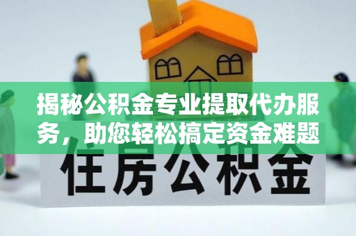 金秀揭秘公积金专业提取代办服务，助您轻松搞定资金难题