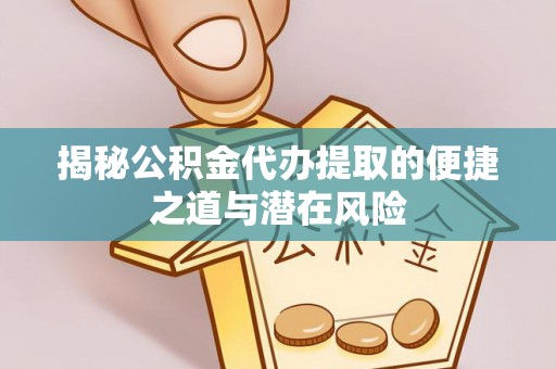 金秀揭秘公积金代办提取的便捷之道与潜在风险