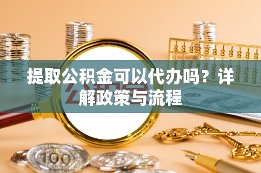 金秀提取公积金可以代办吗？详解政策与流程