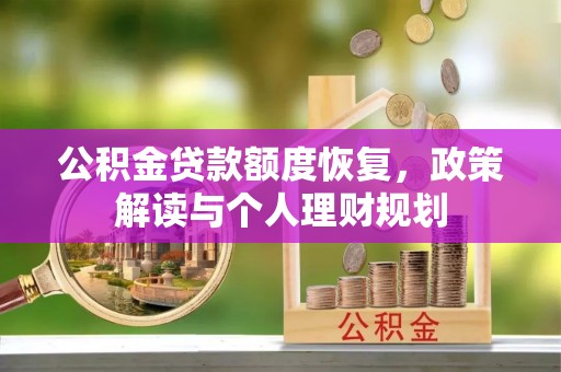 金秀公积金贷款额度恢复，政策解读与个人理财规划