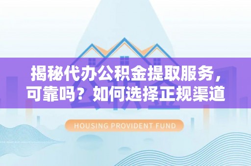 金秀揭秘代办公积金提取服务，可靠吗？如何选择正规渠道？
