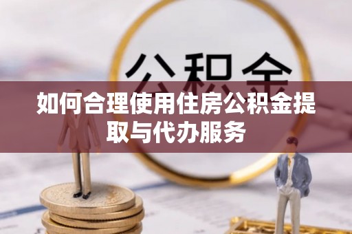 金秀如何合理使用住房公积金提取与代办服务