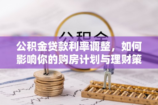 金秀公积金贷款利率调整，如何影响你的购房计划与理财策略