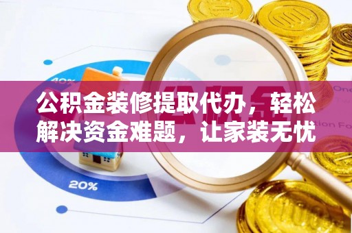 金秀公积金装修提取代办，轻松解决资金难题，让家装无忧