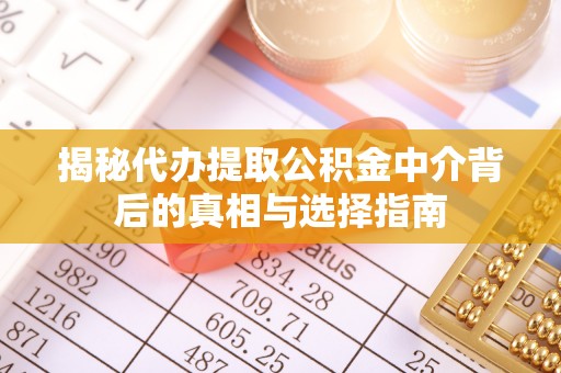 金秀揭秘代办提取公积金中介背后的真相与选择指南