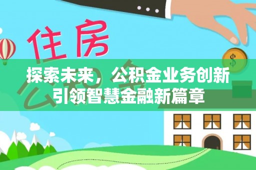 金秀探索未来，公积金业务创新引领智慧金融新篇章