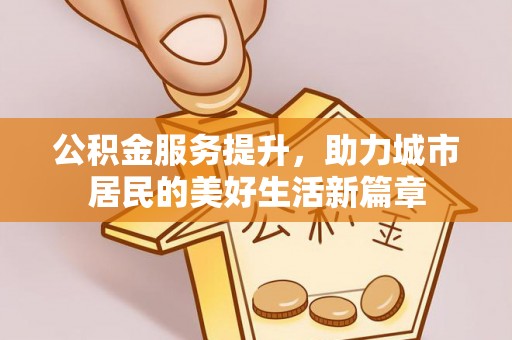 金秀公积金服务提升，助力城市居民的美好生活新篇章