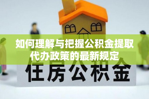 金秀如何理解与把握公积金提取代办政策的最新规定