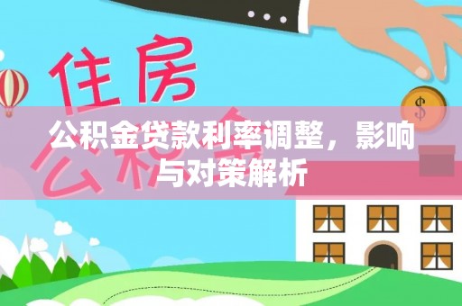 金秀公积金贷款利率调整，影响与对策解析