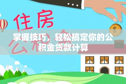 金秀掌握技巧，轻松搞定你的公积金贷款计算