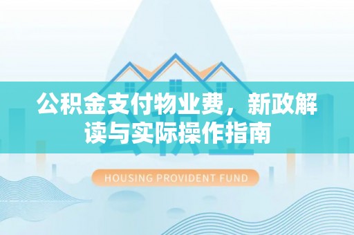 金秀公积金支付物业费，新政解读与实际操作指南